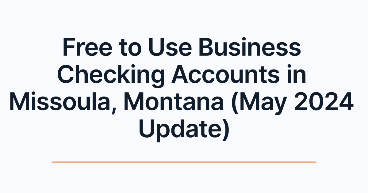 Free to Use Business Checking Accounts in Missoula, Montana (May 2024 Update)